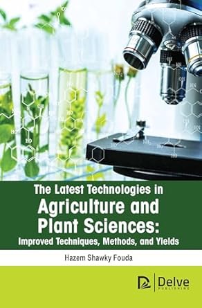 the latest technologies in agriculture and plant sciences improved techniques methods and yields 1st edition