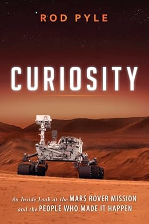 curiosity an inside look at the mars rover mission and the people who made it happen 1st edition rod pyle