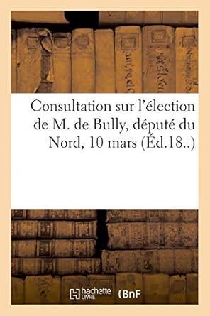 consultation sur lelection de m de bully depute du nord 10 mars 1st edition charles mangin 2329079761,