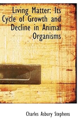 living matter its cycle of growth and decline in animal organisms 1st edition charles asbury stephens