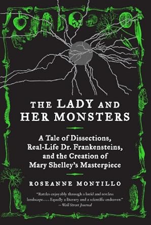 the lady and her monsters a tale of dissections real life dr frankensteins and the creation of mary shelleys