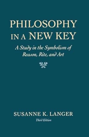 philosophy in a new key a study in the symbolism of reason rite and art 1st edition susanne k langer