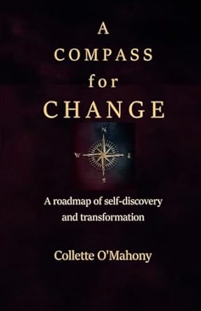 a compass for change a roadmap of self discovery and transformation 1st edition collette o'mahony 1916007953,