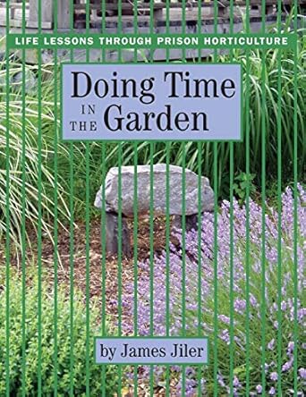 doing time in the garden life lessons through prison horticulture 1st edition james jiler 0976605422,