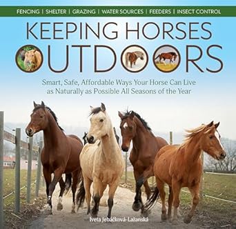 keeping horses outdoors smart safe affordable ways your horse can live as naturally as possible all seasons