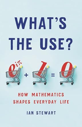 whats the use how mathematics shapes everyday life 1st edition ian stewart 1541699483, 978-1541699489