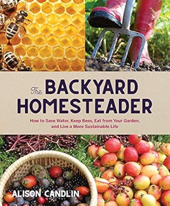backyard homesteader how to save water keep bees eat from your garden and live a more sustainable life 1st
