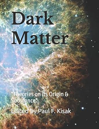 dark matter theories on its origin and substance 1st edition edited by paul f kisak 1515163660, 978-1515163664