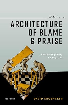 the architecture of blame and praise an interdisciplinary investigation 1st edition david shoemaker