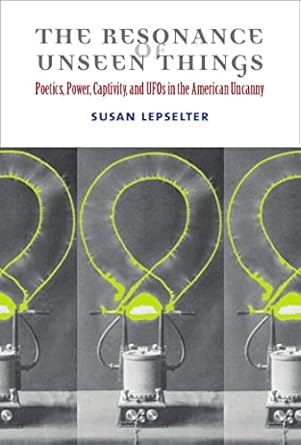 the resonance of unseen things poetics power captivity and ufos in the american uncanny 1st edition susan