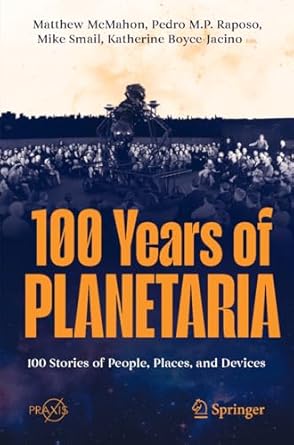 100 years of planetaria 100 stories of people places and devices 1st edition matthew mcmahon ,pedro m p