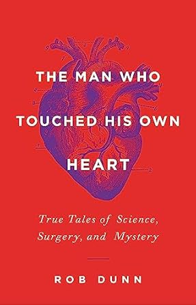 the man who touched his own heart true tales of science surgery and mystery 1st edition rob dunn 0316225797,