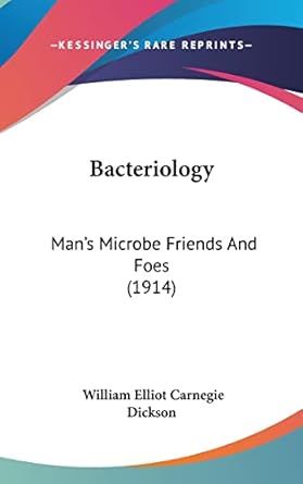 bacteriology mans microbe friends and foes 1st edition william elliot carnegie dickson 1161750177,