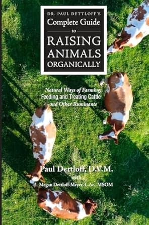 dr paul dettloffs complete guide to raising animals organically natural ways of farming feeding and treating