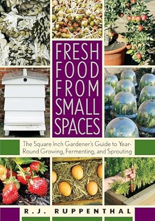 fresh food from small spaces the square inch gardeners guide to year round growing fermenting and sprouting