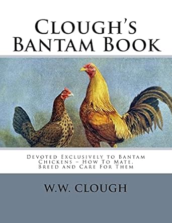 cloughs bantam book devoted exclusively to bantam chickens how to mate breed and care for them 1st edition w