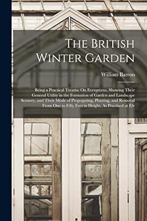 the british winter garden being a practical treatise on evergreens showing their general utility in the