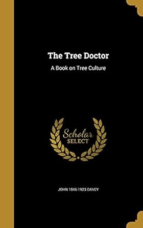 the tree doctor a book on tree culture 1st edition john 1846 1923 davey 1363794361, 978-1363794362