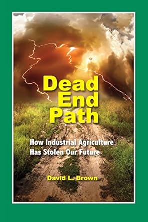 dead end path how industrial agriculture has stolen our future 1st edition david l brown 0996608540,