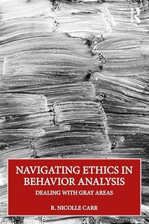 navigating ethics in behavior analysis dealing with gray areas 1st edition r nicolle carr 1032975377,