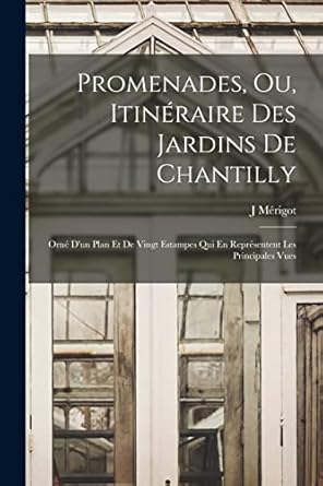 promenades ou itineraire des jardins de chantilly orne dun plan et de vingt estampes qui en representent les