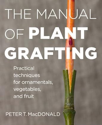 the manual of plant grafting practical techniques for ornamentals vegetables and fruit 1st edition peter t