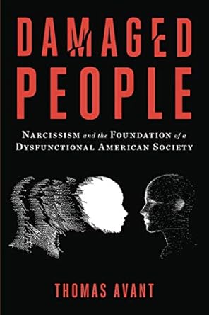 damaged people narcissism and the foundation of a dysfunctional american society 1st edition thomas avant
