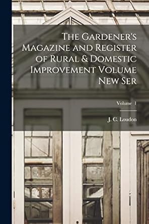 the gardeners magazine and register of rural and domestic improvement volume new ser volume 1 1st edition j c