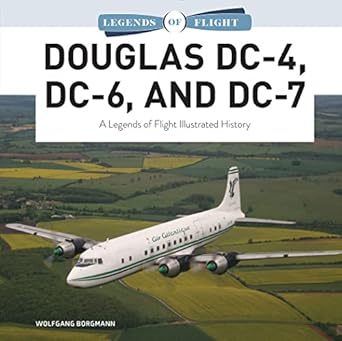 douglas dc 4 dc 6 and dc 7 a legends of flight illustrated history 1st edition wolfgang borgmann 0764366483,
