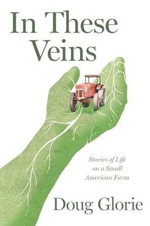 in these veins stories of life on a small american farm 1st edition doug glorie 1963296613, 978-1963296617