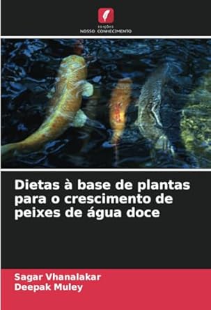 dietas a base de plantas para o crescimento de peixes de agua doce 1st edition sagar vhanalakar ,deepak muley