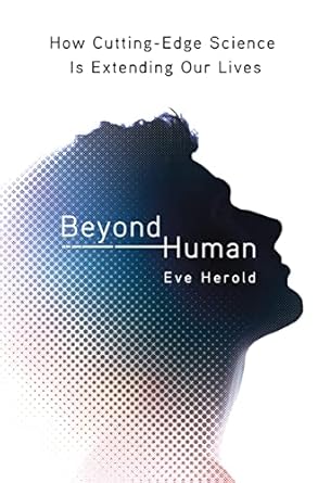 beyond human how cutting edge science is extending our lives 1st edition eve herold 0312375212, 978-0312375218