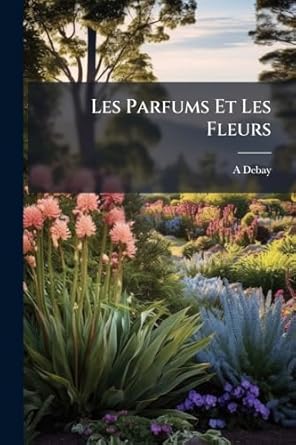 les parfums et les fleurs 1st edition a debay 1024640930, 978-1024640939