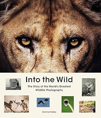into the wild the story of the worlds greatest wildlife photography 1st edition gemma padley 1913947483,