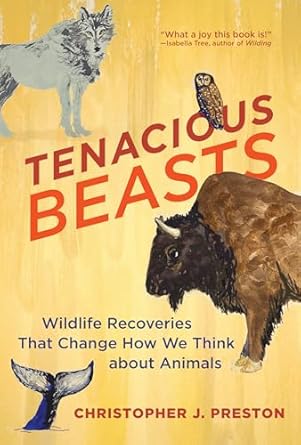 tenacious beasts wildlife recoveries that change how we think about animals 1st edition christopher j preston