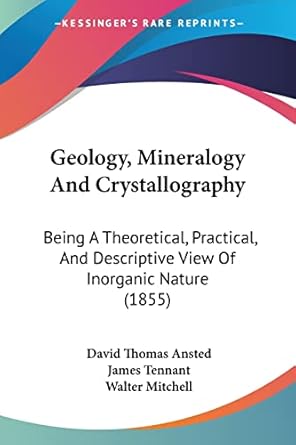 geology mineralogy and crystallography being a theoretical practical and descriptive view of inorganic nature