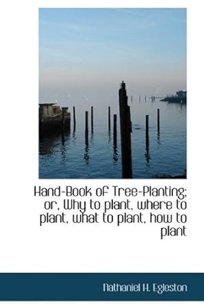 hand book of tree planting or why to plant where to plant what to plant how to plant 1st edition nathaniel h