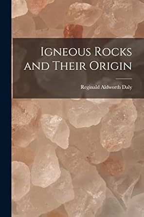 igneous rocks and their origin 1st edition reginald aldworth daly 1017611556, 978-1017611557