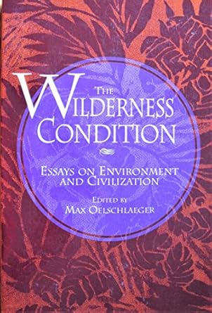 the wilderness condition essays on environment and civilization 1st edition max oelschlaeger ,sierra club