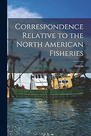 correspondence relative to the north american fisheries microform 1884 86 1st edition anonymous 1015263178,