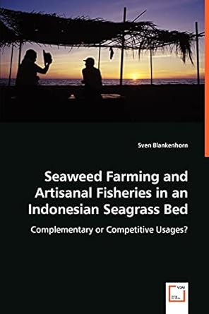 seaweed farming and artisanal fisheries in an indonesian seagrass bed 1st edition sven blankenhorn