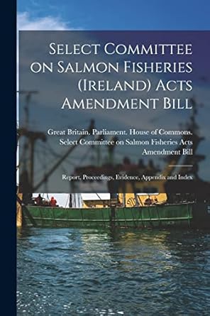 select committee on salmon fisheries acts amendment bill report proceedings evidence appendix and index 1st