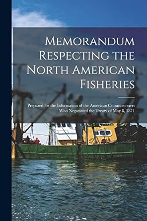 memorandum respecting the north american fisheries microform prepared for the information of the american