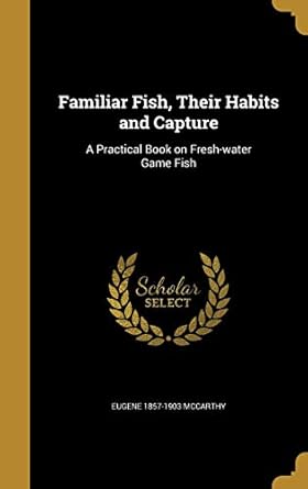 familiar fish their habits and capture a practical book on fresh water game fish 1st edition eugene 1857 1903