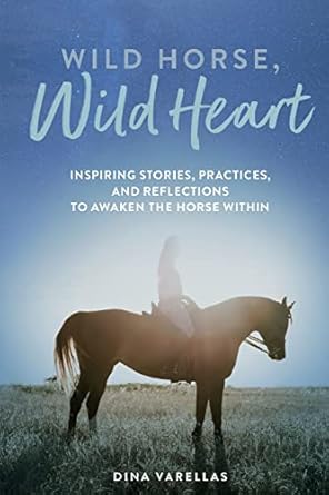 wild horse wild heart inspiring stories practices and reflections to liberate the horse within 1st edition