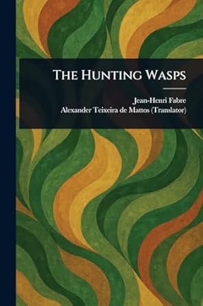 the hunting wasps 1st edition jean henri fabre ,alexander teixeira de mattos 1023500167, 978-1023500166