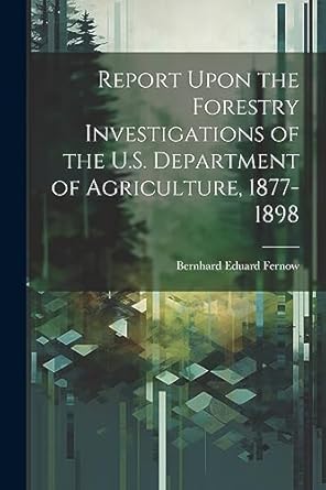 report upon the forestry investigations of the u s department of agriculture 1877 1898 1st edition bernhard
