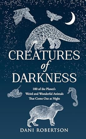 creatures of darkness 100 of the planets weird and wonderful animals that come out at night 1st edition dani