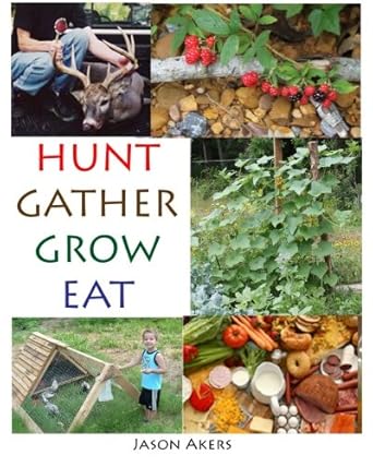 hunt gather grow eat your guide to food independence 1st edition jason akers 1492106836, 978-1492106838