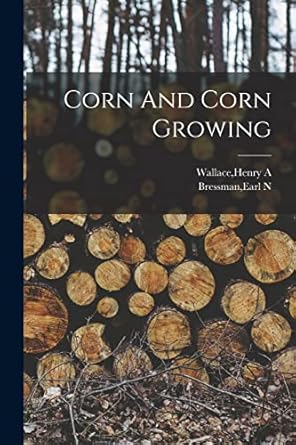 corn and corn growing 1st edition henry a wallace ,earl n bressman 1013446682, 978-1013446689